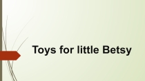 Презентация по английскому языку Toys for little Betsy