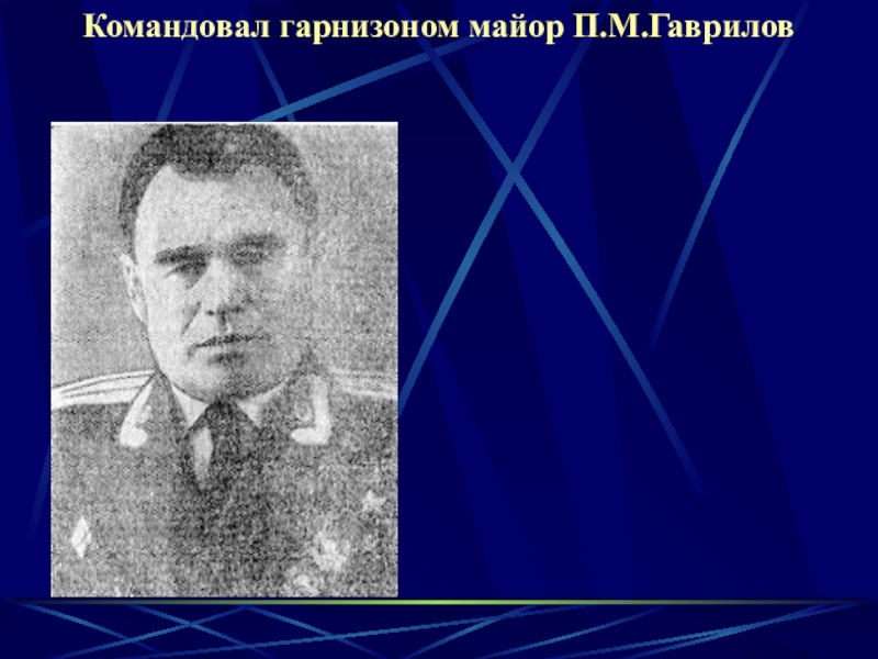 Презентация к уроку в 9 классе по теме Начало Великой Отечественной войны Командовал гарнизоном майор П.М.Гаврилов Командовал гарнизоном майор П.М.Гаврилов