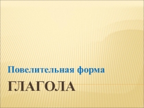 Презентация по письму и развитию речи Повелительная форма глагола