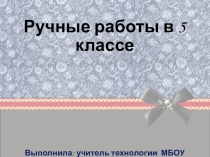 Презентация по технологии на тему Ручные работы (5 класс)