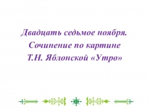 Конспект урока русского языка по теме Сочинение по картине Т.Н.Яблонской Утро
