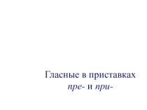 Урок на тему Гласные в приставках пре-, при-