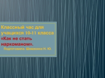 Презентация к классному часу для учащихся 10-11 класса. Как не стать наркоманом.