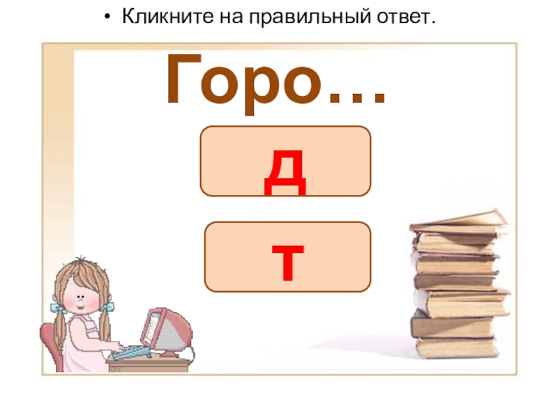 Презентация словарные слова (Вставь букву) Горо…Кликните на правильный ответ.дт Горо…Кликните на правильный ответ.дт