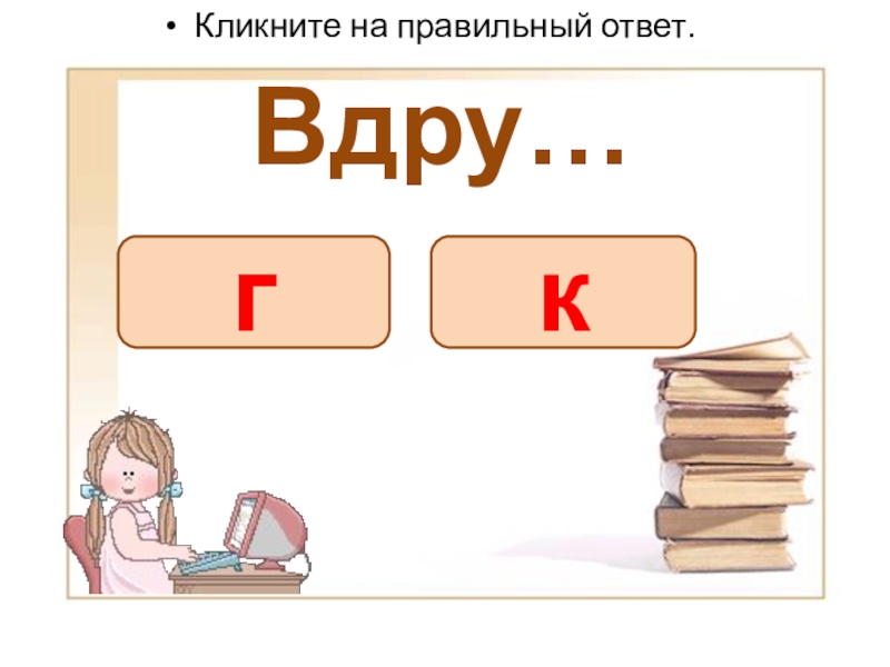 Презентация словарные слова (Вставь букву) Вдру…Кликните на правильный ответ.гк Вдру…Кликните на правильный ответ.гк