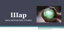 Презентация по математике на тему Шар 6 класс