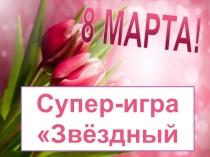 Презентация к внеклассному мероприятию, посвященному 8-му марта Звездный час. Игра для девочек после концерта
