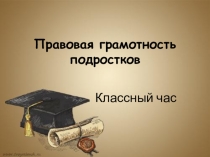 Классный час Правовая грамотность подростков