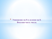 Презентация к уроку Умножение на 8 и деление на 8. Восьмая часть числа.