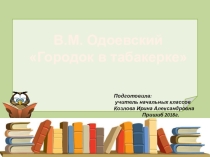 Презентация по литературному чтению на тему: В.Ф.Одоевский Городок в табакерке 4 класс