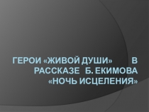 Презентация по литературе на тему Герои живой души в рассказе Б.Екимова Ночь исцеления