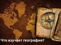Презентация.Что изучает география 6 класс.
