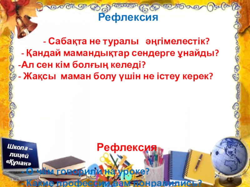 Презентация по познанию мира на тему Профессия. Можно использовать для уроков русского и казахского языка Рефлексия - Сабақта не туралы әңгімелестік?- Қандай мамандықтар Рефлексия - Сабақта не туралы әңгімелестік?- Қандай мамандықтар сендерге ұнайды?Ал сен