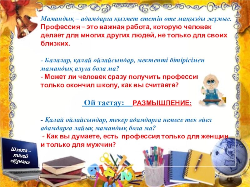 Презентация по познанию мира на тему Профессия. Можно использовать для уроков русского и казахского языка Школа – лицей «Құнан»«Құнан» мектеп – лицейіТема: ПрофессииТақырыбы: МамандықШкола – лицей Школа – лицей «Құнан»«Құнан» мектеп – лицейіТема: ПрофессииТақырыбы: МамандықШкола – лицей «Құнан»Мамандық – адамдарға қызмет ететін өте