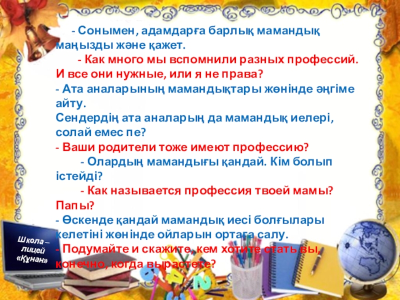 Презентация по познанию мира на тему Профессия. Можно использовать для уроков русского и казахского языка Школа – лицей «Құнан»«Құнан» мектеп – лицейіТема: ПрофессииТақырыбы: МамандықШкола – лицей Школа – лицей «Құнан»«Құнан» мектеп – лицейіТема: ПрофессииТақырыбы: МамандықШкола – лицей «Құнан» - Сонымен,