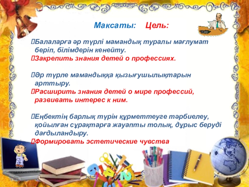 Презентация по познанию мира на тему Профессия. Можно использовать для уроков русского и казахского языка Школа – лицей «Құнан»«Құнан» мектеп – лицейіТема: ПрофессииТақырыбы: МамандықМаксаты: Цель:Балаларға әр Школа – лицей «Құнан»«Құнан» мектеп – лицейіТема: ПрофессииТақырыбы: МамандықМаксаты: Цель:Балаларға әр түрлі мамандық туралы мағлумат беріп,