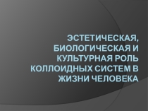 Презентация по химии Парамонова И.Эстетическая, биологическая и культурная роль коллоидных систем в жизни человека