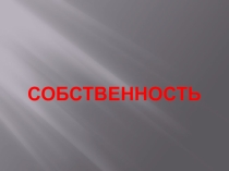 Презентация по обществознанию на тему Собственность (8 класс)
