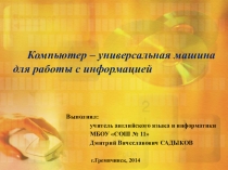 Презентация по информатике Компьютер – универсальная машина для работы с информацией