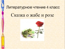 Презентация по литературному чтению на тему Сказка о жабе и розе