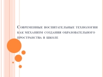 Презентация к педагогическому совету Современные воспитательные технологии как механизм создания образовательного пространства в школе