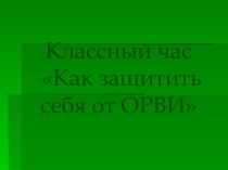 Презентация для классного часа на тему Как защитить себя от ОРВИ(5-7 класс)