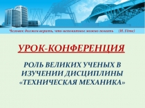 Презентация. Урок-конференция Роль великих ученых в изучении дисциплины Техническая механика