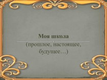 Моя школа (прошлое, настоящее, будущее…)