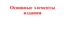 Презентация по технологии допечатных процессов Основные элементы издания