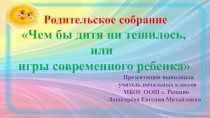 Презентация к родительскому собранию Чем бы дитя не тешилось или игры современного ребенка