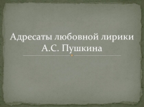 Презентация Адресаты любовной лирики А.С.Пушкина