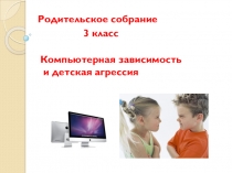 Презентация Родительское собрание в 3 классе Компьютерная зависимость и детская агрессия