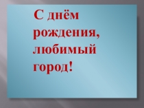 Презентация С днём рождения, любимый город!