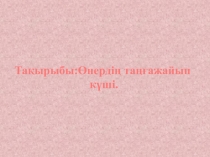 Слайд. Өнердің таңғажайып күші