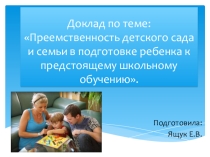 Доклад по теме: Преемственность детского сада и семьи в подготовке ребенка к предстоящему школьному обучению.