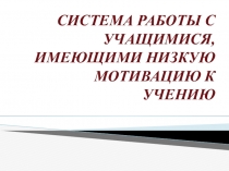 Презентация Система работы с учащимися, имеющими низкую мотивацию к учению