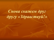 Презентация Снова скажем друг другу Здравствуй!