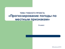 Презентация по географии проект обучающихся Прогнозирование погоды по местным признакам