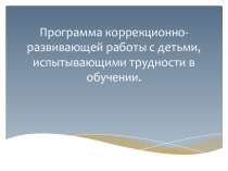 Программа коррекционно-развивающей работы с детьми, испытывающими трудности в обучении.