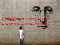 Презентация по изобразительному искусству на тему Граффити- это искусство или вандализм?