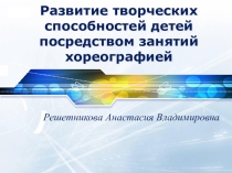 Презентация по хореографии Развитие творческих способностей детей посредством занятий хореографией