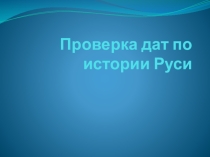 Презентация по истории на тему Проверка дат по истории Руси (10 ,6 классы)