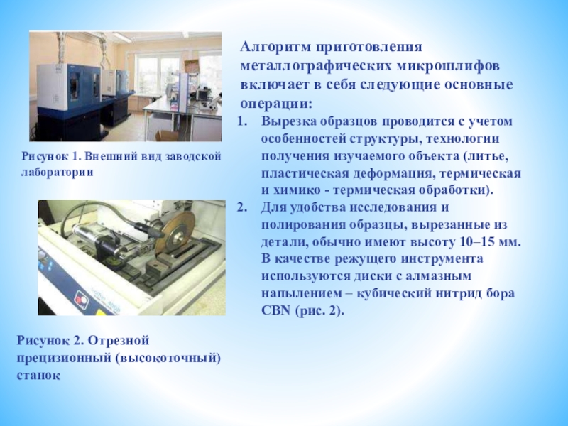 Презентация к статье: МЕТОДЫ ИССЛЕДОВАНИЯ И ОПРЕДЕЛЕНИЯ КАЧЕСТВА МАТЕРИАЛОВ, ПРИМЕНЯЕМЫХ НА БАЗОВЫХ ПРЕДПРИЯТИЯХ Рисунок 1. Внешний вид заводской лаборатории Алгоритм приготовления металлографических микрошлифов включает Рисунок 1. Внешний вид заводской лаборатории Алгоритм приготовления металлографических микрошлифов включает в себя следующие основные операции:Вырезка образцов