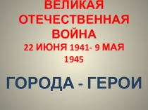 Презентация к 9 мая о городах-героях