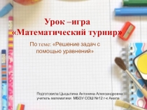 Презентация Урок –игра Математический турнир по теме: Решение задач с помощью уравнений