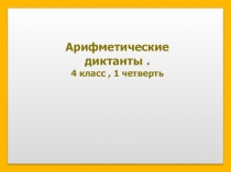 Презентация по математике по теме:Арифметические диктанты 4 класс, 1 четверть