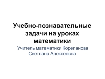 Презентация по теме Учебно-познавательные задачи на уроках математики.