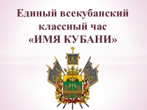 Презентация к классному часу по теме: Имя Кубани