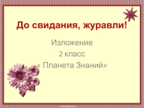 Презентация по русскому языку по теме Обучающее изложение До свидания, журавли! 2 класс