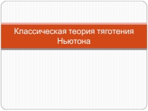 Презентация по физике на тему Классическая теория тяготения Ньютона